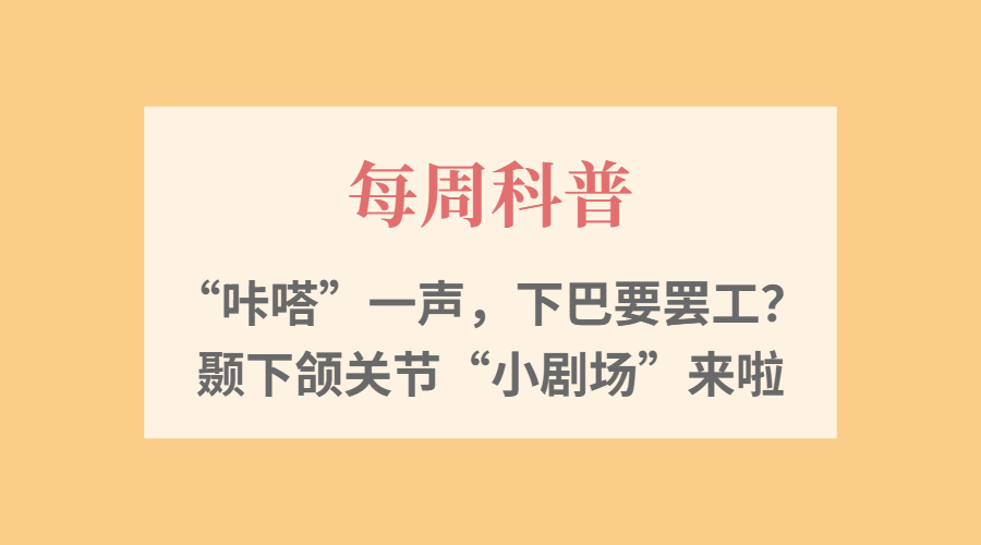 【每周科普】&ldquo;咔嗒&rdquo;一声，下巴要罢工？颞下颌关节&ldquo;小剧场&rdquo;来啦