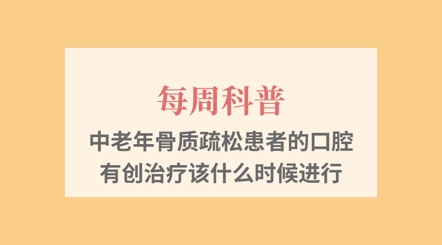 【每周科普】中老年骨质疏松患者的口腔有创治疗该什么时候进行