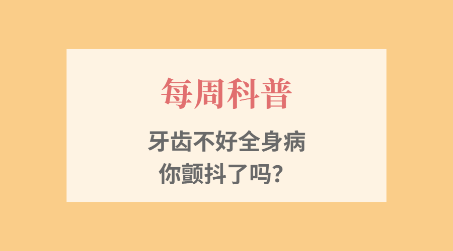 【每周科普】牙齿不好全身病，你颤抖了吗？