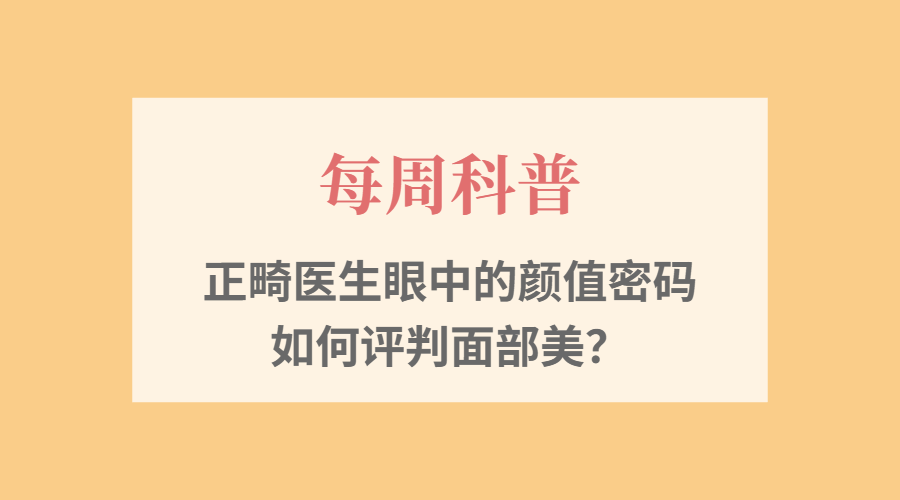 【每周科普】正畸医生眼中的颜值密码&mdash;&mdash;如何评判面部美？