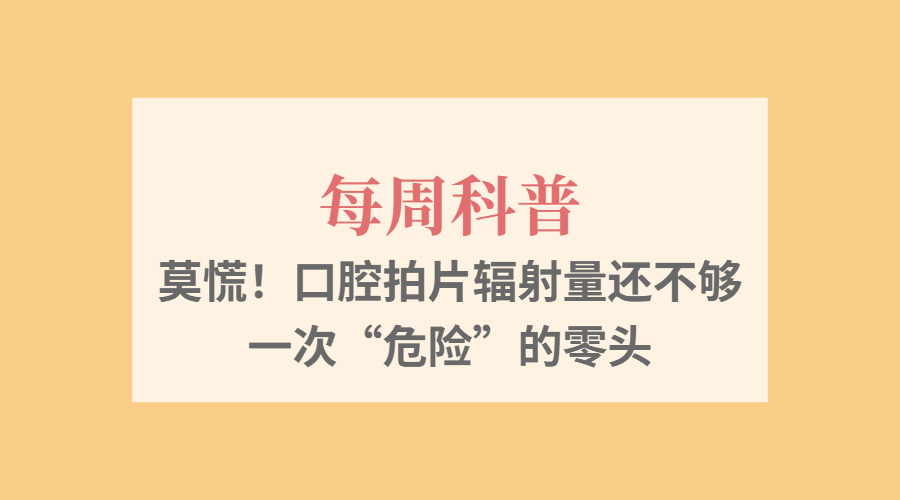 【每周科普】莫慌！口腔拍片辐射量还不够一次&ldquo;危险&rdquo;的零头