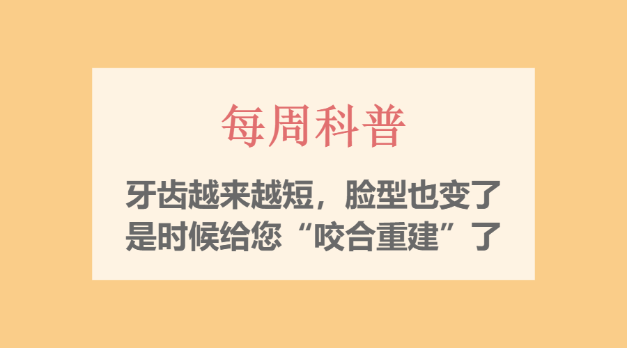 【每周科普】牙齿越来越短，脸型也变了？是时候给您&ldquo;咬合重建&rdquo;了！