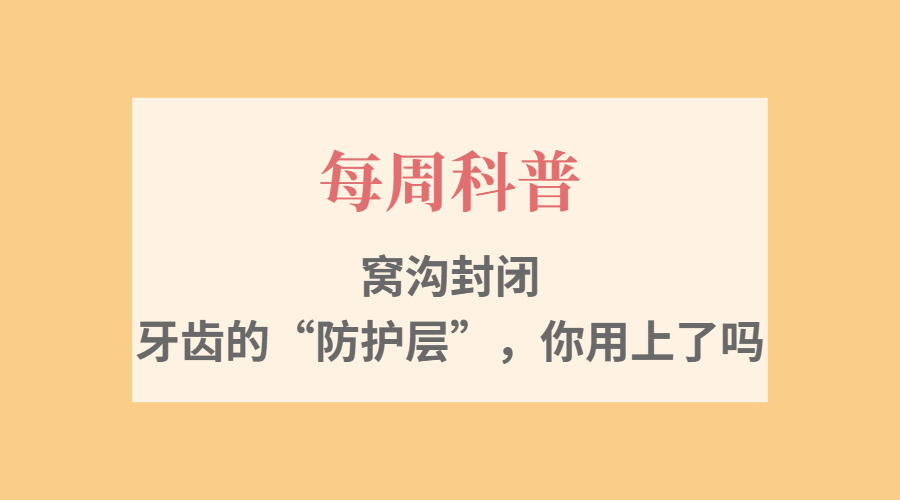【每周科普】窝沟封闭&mdash;&mdash;牙齿的&ldquo;防护层&rdquo;，你用上了吗？