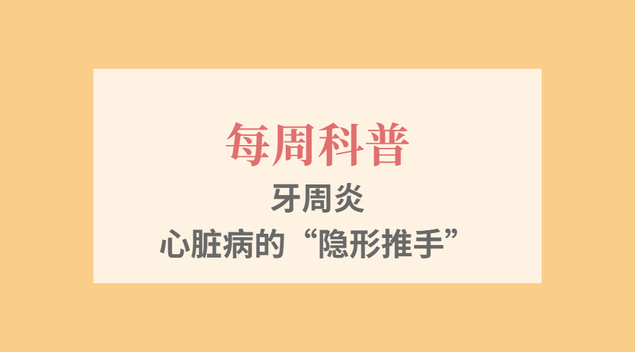 【每周科普】牙周炎：心脏病的&ldquo;隐形推手&rdquo;