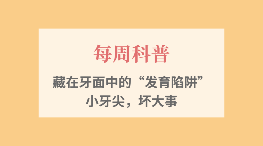 【每周科普】藏在牙面中的&ldquo;发育陷阱&rdquo;&mdash;&mdash;小牙尖，坏大事